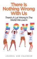 There Is Nothing Wrong with Us There's a Lot Wrong in the World We Live in Love: Blank Lined Journal with Calendar for Sexuality and Gender Identity's Success
