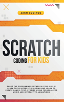 Scratch Coding for Kids: Evoke the Programmer Wizard in Your Child! Spark Their Interest in Coding and Learn to Create Games, Text, Stories Using Personalized Music and Inte