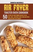 Air Fryer Toaster Oven Cookbook: 50 Effortless And Yummy Recipes To Fry, Bake, Grill, And Roast With Your Air Fryer Toaster Oven, On A Budget