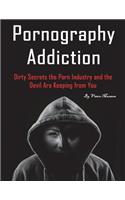 Pornography Addiction: Dirty Secrets the Porn Industry and the Devil Are Keeping from You