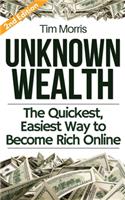 Unknown Wealth: The Quickest, Easiest Way to Become Rich Online