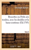 Brunettes Ou Petits Airs Tendres, Avec Les Doubles Et La Basse-Continue. Tome 3