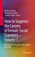 How to Suppress the Careers of Female Social Scientists – Volume 1