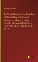 Chemical Relations of the Human Body with Surrounding Agents: a Lecture Introductory to a Course on Medical Chemistry in the Medical Department of Pennsylvania College, for the session of 1845-46