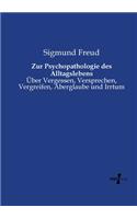 Zur Psychopathologie des Alltagslebens: Über Vergessen, Versprechen, Vergreifen, Aberglaube und Irrtum