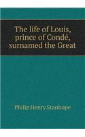 The Life of Louis, Prince of Condé, Surnamed the Great