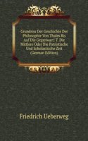 Grundriss Der Geschichte Der Philosophie Von Thales Bis Auf Die Gegenwart: T. Die Mittlere Oder Die Patristische Und Scholastische Zeit (German Edition)