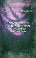 Cradle of New France: A Story of the City Founded by Champlain