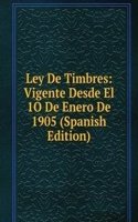 Ley De Timbres: Vigente Desde El 1O De Enero De 1905 (Spanish Edition)