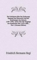 Die Geachteten Rate Des Erzherzogs Sigmund Von Osterreich Und Ihre Beziehungen Zur Schweiz. (1487-1499).: Erster Teil: Die Vorgange Am Innsbrucker Hof. (1478-1488) ., Part 1 (German Edition)