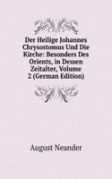 Der Heilige Johannes Chrysostomus Und Die Kirche: Besonders Des Orients, in Dessen Zeitalter, Volume 2 (German Edition)