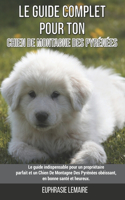 Le guide complet pour ton Chien De Montagne Des Pyrénées: Le guide indispensable pour un propriétaire parfait et un Chien De Montagne Des Pyrénées obéissant, en bonne santé et heureux.