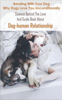 Bonding With Your Dog, Why Dogs Love You Unconditionally_ Science Behind The Love And Guide Book About Dog-human Relationship