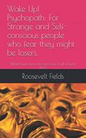 Wake Up! Psychopath: For Strange and Self-conscious people who fear they might be losers.: What If you were not conscious of all of your life?