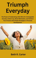Triumph Everyday: The Power of Celebrating Little Wins for Unstoppable Success, Unlock Joy, Boost Motivation, and Achieve Your Dreams with Simple Strategies in Person(Whisper of Love Duet)