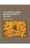 The Church Under Queen Elizabeth (Volume 1); An Historical Sketch