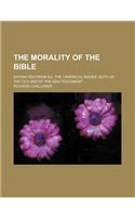 The Morality of the Bible; Extracted from All the Canonical Books, Both of the Old and of the New Testament