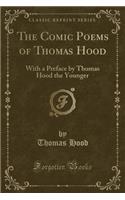 The Comic Poems of Thomas Hood: With a Preface by Thomas Hood the Younger (Classic Reprint): With a Preface by Thomas Hood the Younger (Classic Reprint)