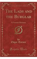The Lady and the Burglar: A Fantastic Romance (Classic Reprint)