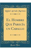El Hombre Que Parecía un Caballo (Classic Reprint)