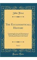 The Ecclesiasticall History, Vol. 2: Containing the Acts and Monuments of Martyrs; With the Persecutions Stirred Up by Romish Prelates in the Church (Classic Reprint)