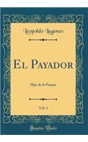 El Payador, Vol. 1: Hijo de la Pampa (Classic Reprint): Hijo de la Pampa (Classic Reprint)