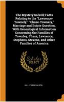 The Mystery Solved; Facts Relating to the Lawrence-Townely, Chase-Townely, Marriage and Estate Question, with Genealogical Information Concerning the Families of Townley, Chase, Lawrence, Stephens, Stevens, and Other Families of America