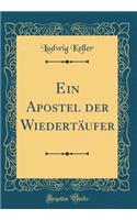 Ein Apostel Der WiedertÃ¤ufer (Classic Reprint)