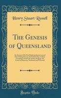 The Genesis of Queensland: An Account of the First Exploring Journeys to and Over Darling Downs; The Earliest Days of Their Occupation; Social Life; Station Seeking; The Course of Discovery, Northward and Westward (Classic Reprint)