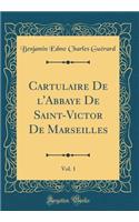 Cartulaire de l'Abbaye de Saint-Victor de Marseilles, Vol. 1 (Classic Reprint)