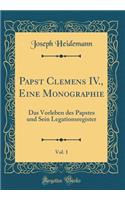 Papst Clemens IV., Eine Monographie, Vol. 1: Das Vorleben Des Papstes Und Sein Legationsregister (Classic Reprint)