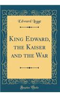 King Edward, the Kaiser and the War (Classic Reprint)