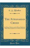 The Athanasian Creed: By Whom Written and by Whom Published; With Other Enquiries on Creeds in General (Classic Reprint)