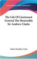 The Life Of Lieutenant General The Honorable Sir Andrew Clarke