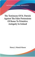 The Testimony Of St. Patrick Against The False Pretensions Of Rome To Primitive Antiquity In Ireland