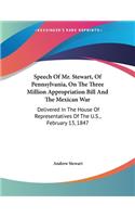 Speech Of Mr. Stewart, Of Pennsylvania, On The Three Million Appropriation Bill And The Mexican War: Delivered In The House Of Representatives Of The U.S., February 13, 1847