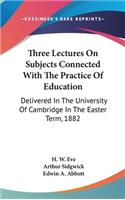 Three Lectures On Subjects Connected With The Practice Of Education