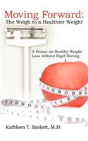 Moving Forward: The Weigh to a Healthier Weight: A Primer on Healthy Weight Loss Without Rigid Dieting