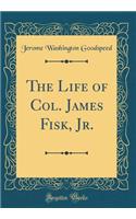 The Life of Col. James Fisk, Jr. (Classic Reprint)