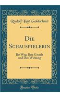 Die Schauspielerin: Ihr Weg, Ihre Gestalt Und Ihre Wirkung (Classic Reprint)