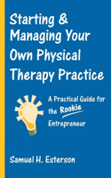Starting and Managing Your Own Physical Therapy Practice: A Practical Guide for the Rookie Entrepreneur