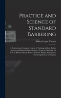 Practice and Science of Standard Barbering; a Practical and Complete Course of Training in Basic Barber Services and Related Barber Science. Prepared Especially for use by Barber Schools, Barber Students, Barber Apprentices, Practicing Barbers in P