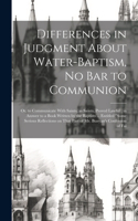 Differences in Judgment About Water-baptism, no bar to Communion: Or, to Communicate With Saints, as Saints, Proved Lawful; in Answer to a Book Written by the Baptists ... Entitled "Some Serious Reflections on That