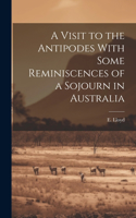 Visit to the Antipodes With Some Reminiscences of a Sojourn in Australia
