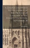 Charge Delivered to the Clergy of the Diocese of Llandaff at his Fourth Visitation, September, 18