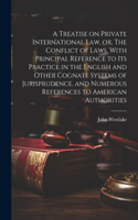 Treatise on Private International law, or, The Conflict of Laws, With Principal Reference to its Practice in the English and Other Cognate Systems of Jurisprudence, and Numerous References to American Authorities