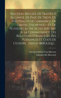 Nouveau Recueil De Traités D 'alliance, De Paix, De Treve, De Neutralité, de Commerce, De Limites, D'echenge---Et De Plusieurs Autre Actes Servant A`la Connaissance Des Relations Étrangères Des Puissances Et États De L'europe... Depuis 1808 Jusqu'.