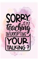 Sorry is my teaching interrupting your talking: (Teacher's Appreciation Gift)