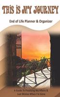 This Is My Journey: End of Life Planner & Organizer: A Guide To Finalizing My Affairs & Last Wishes When I'm Gone