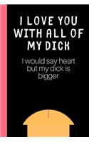 I love you with all of my Dick (I would say heart but my Dick is bigger)